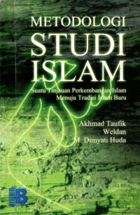 Metodologi studi islam : suatu tinjauan perkembangan islam menuju tradisi islam baru
