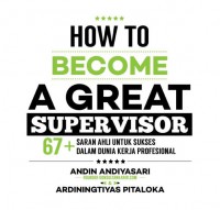 How to become a great supervisor : 67+ saran ahli untuk sukses dalam dunia kerja profesional