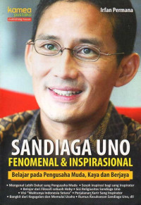 Sandiaga Uno fenomenal & inspirasional : belajar pada pengusaha muda, kaya, dan berjaya