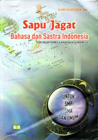 Sapu jagat bahasa dan sastra indonesia : teori dasar pembelajaran bahasa dan sastra indonesia untuk siswa SMP, SMA, dan umum